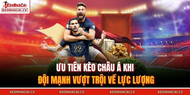 Ưu tiên kèo châu Á khi đội mạnh vượt trội về lực lượng