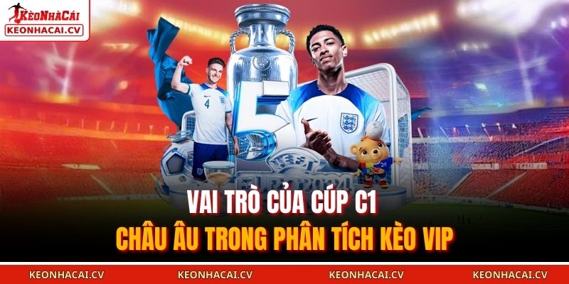 Vai trò của Cúp C1 Châu Âu trong phân tích kèo vip