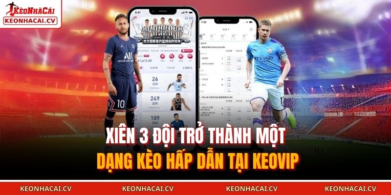 Xiên 3 đội trở thành một dạng kèo hấp dẫn tại KEOVIP